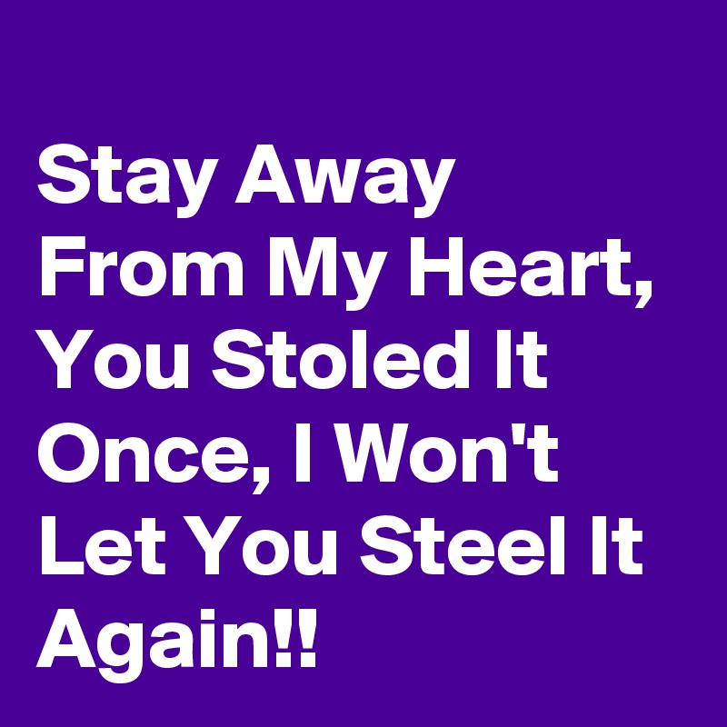 
Stay Away From My Heart, You Stoled It Once, I Won't Let You Steel It Again!!
