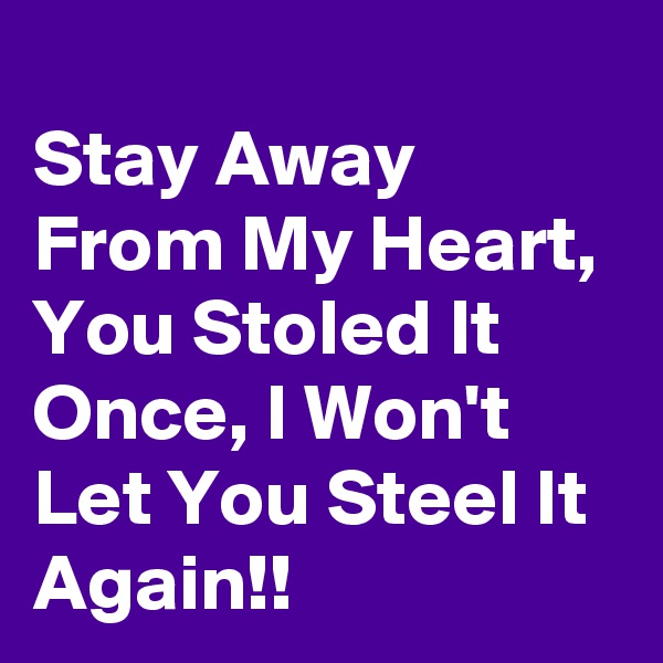 
Stay Away From My Heart, You Stoled It Once, I Won't Let You Steel It Again!!
