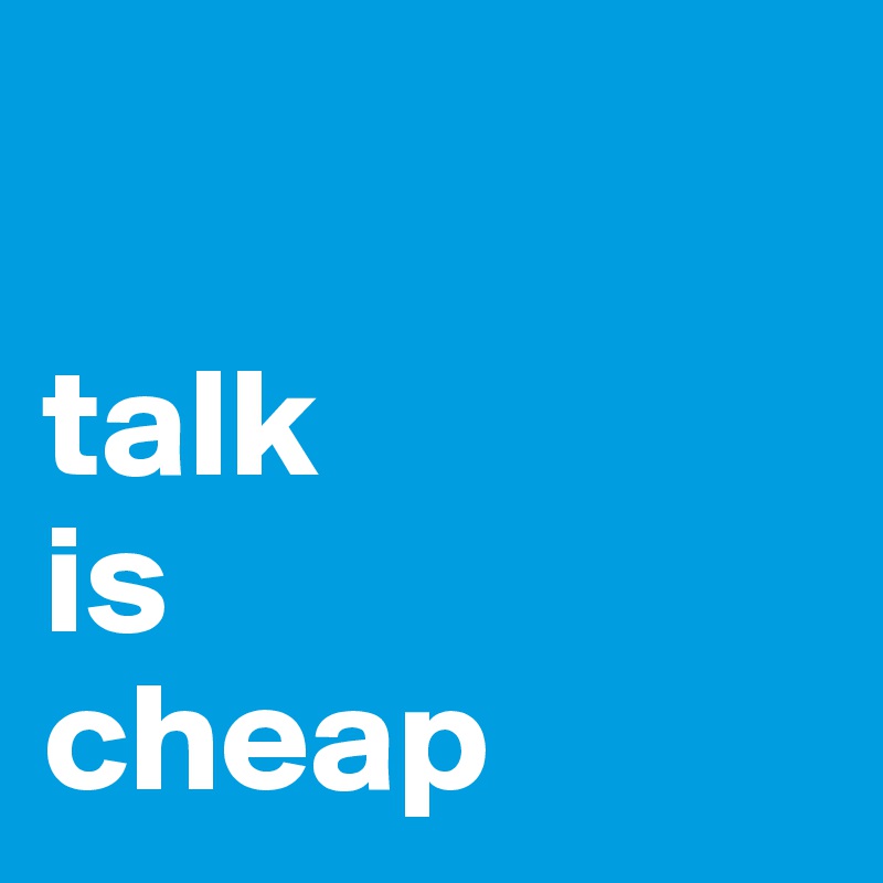 

talk
is
cheap