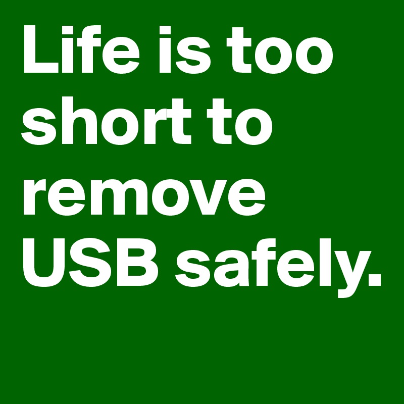 Life is too short to remove USB safely.
