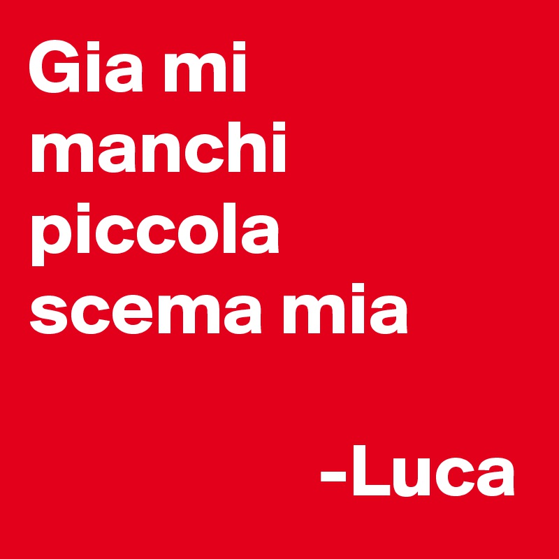 Gia mi manchi piccola scema mia

                   -Luca