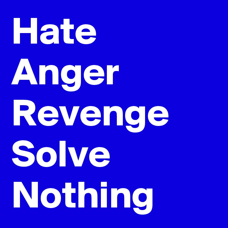 Hate Anger Revenge Solve Nothing