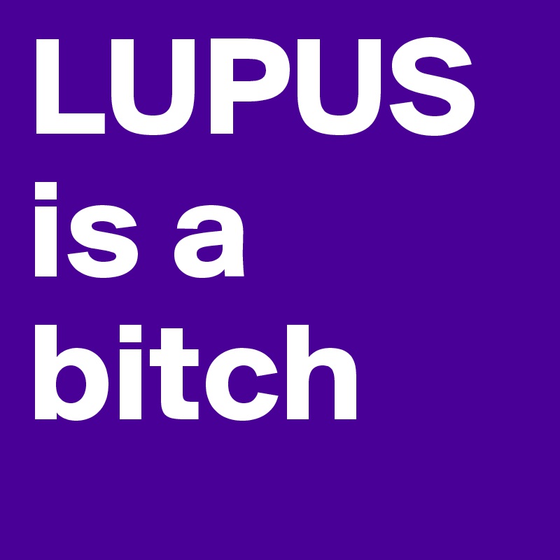 LUPUS is a bitch