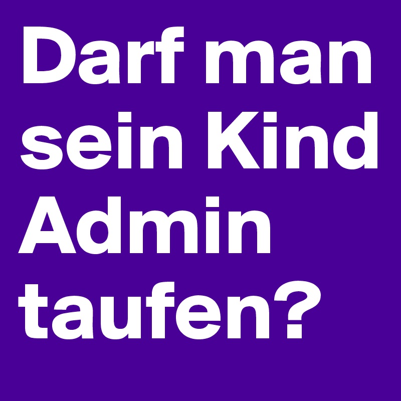 Darf man sein Kind Admin taufen?