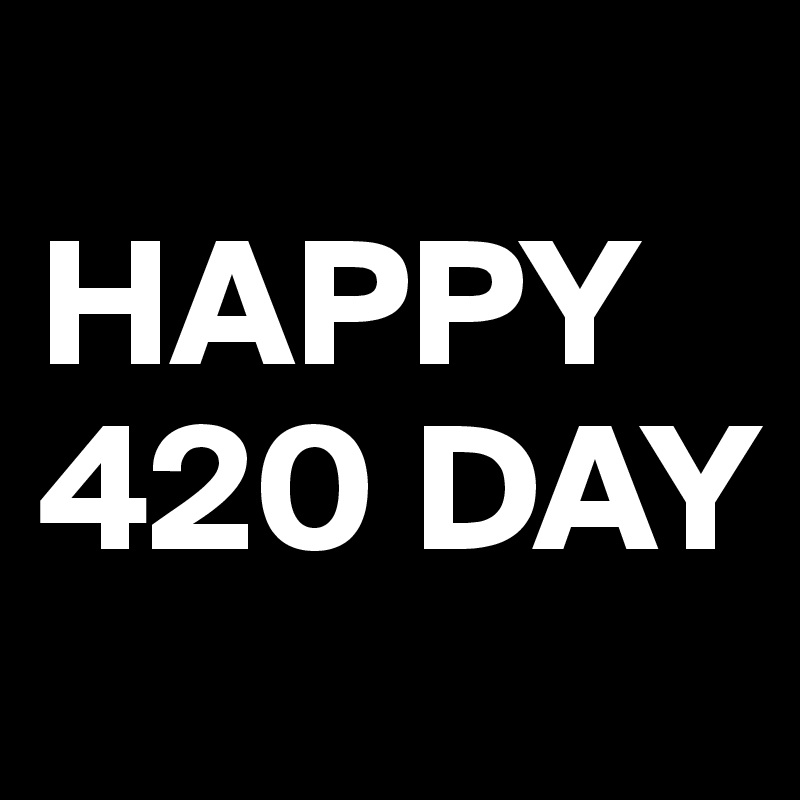 
HAPPY 420 DAY