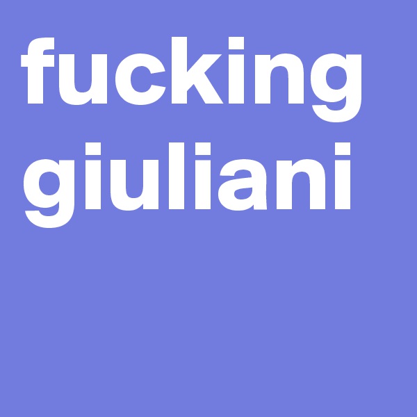 fucking giuliani