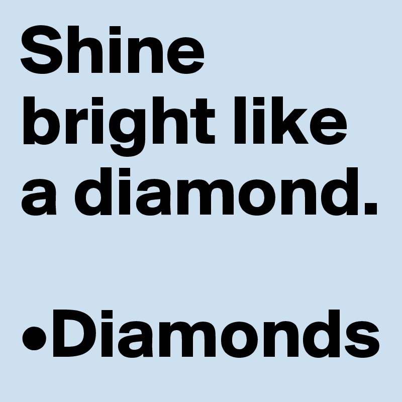 Shine bright like a diamond.

•Diamonds