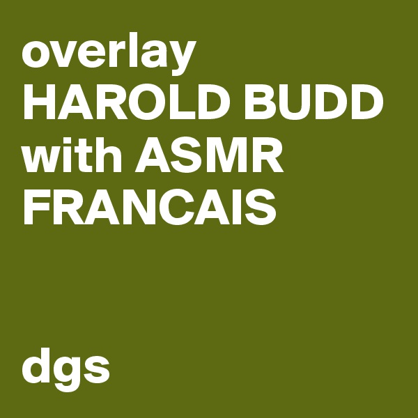 overlay HAROLD BUDD with ASMR FRANCAIS

                                                     dgs
