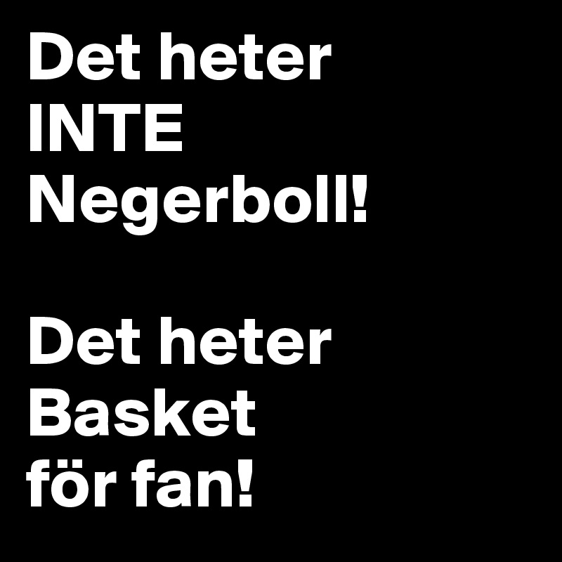 Det heter 
INTE Negerboll!

Det heter Basket
för fan!