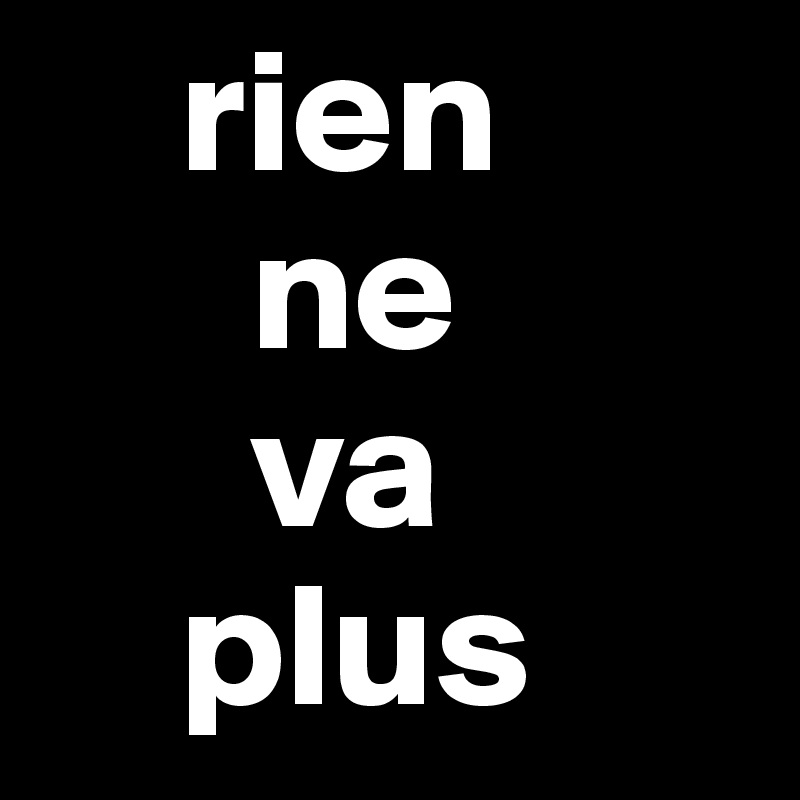     rien
      ne
      va
    plus