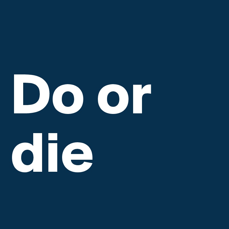 
Do or die