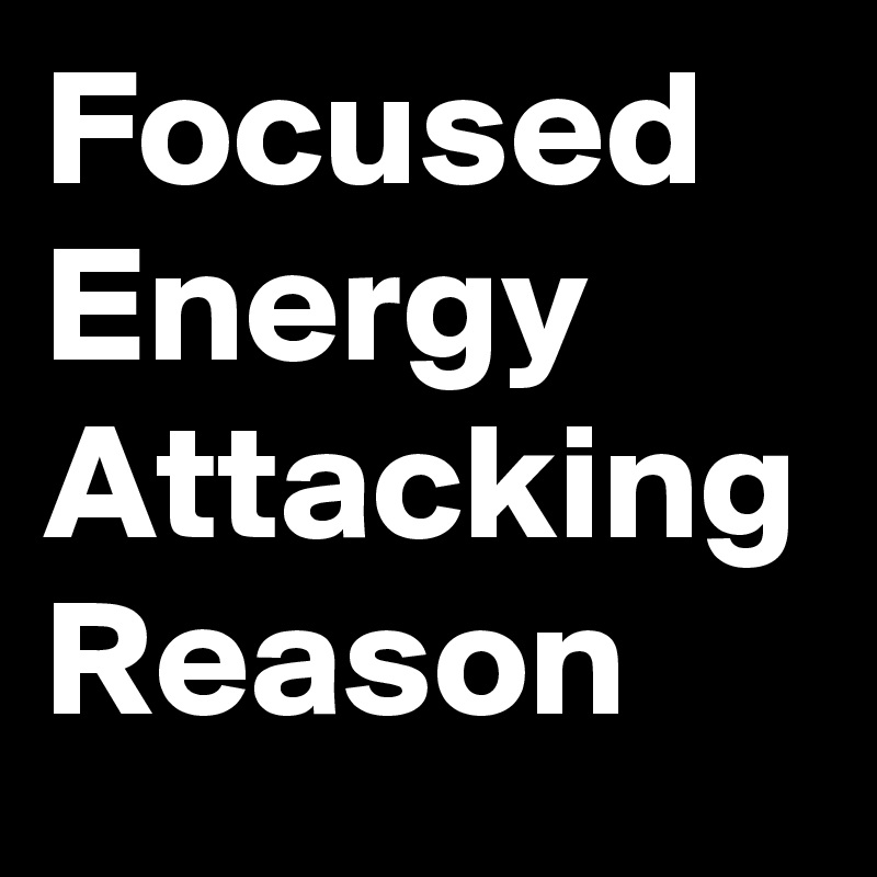Focused
Energy
Attacking
Reason