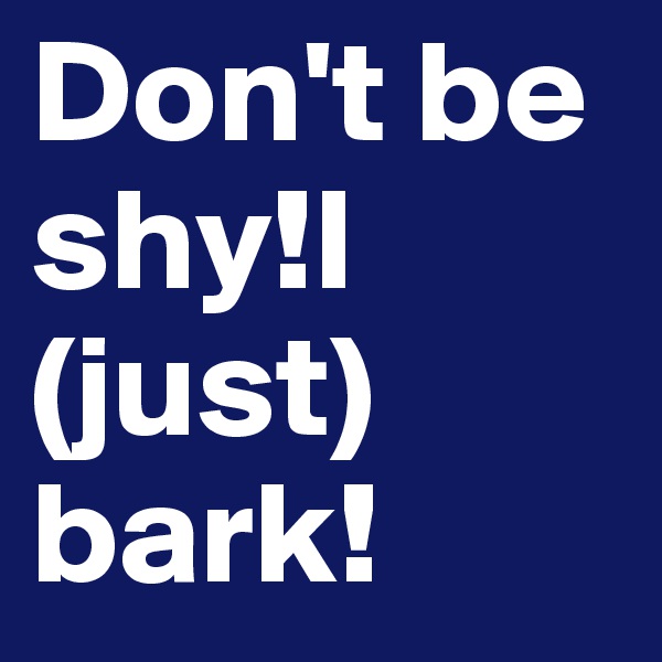 Don't be shy!I (just) bark!