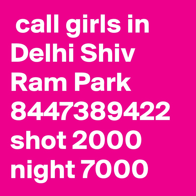  call girls in Delhi Shiv Ram Park 8447389422 shot 2000 night 7000