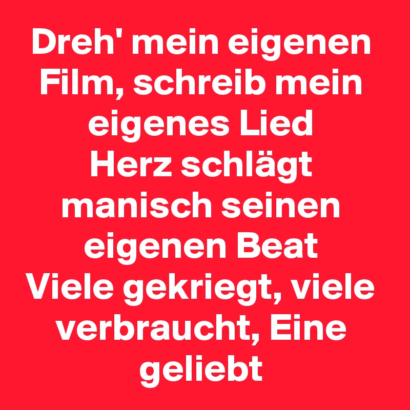 Dreh' mein eigenen Film, schreib mein eigenes Lied
Herz schlägt manisch seinen eigenen Beat
Viele gekriegt, viele verbraucht, Eine geliebt