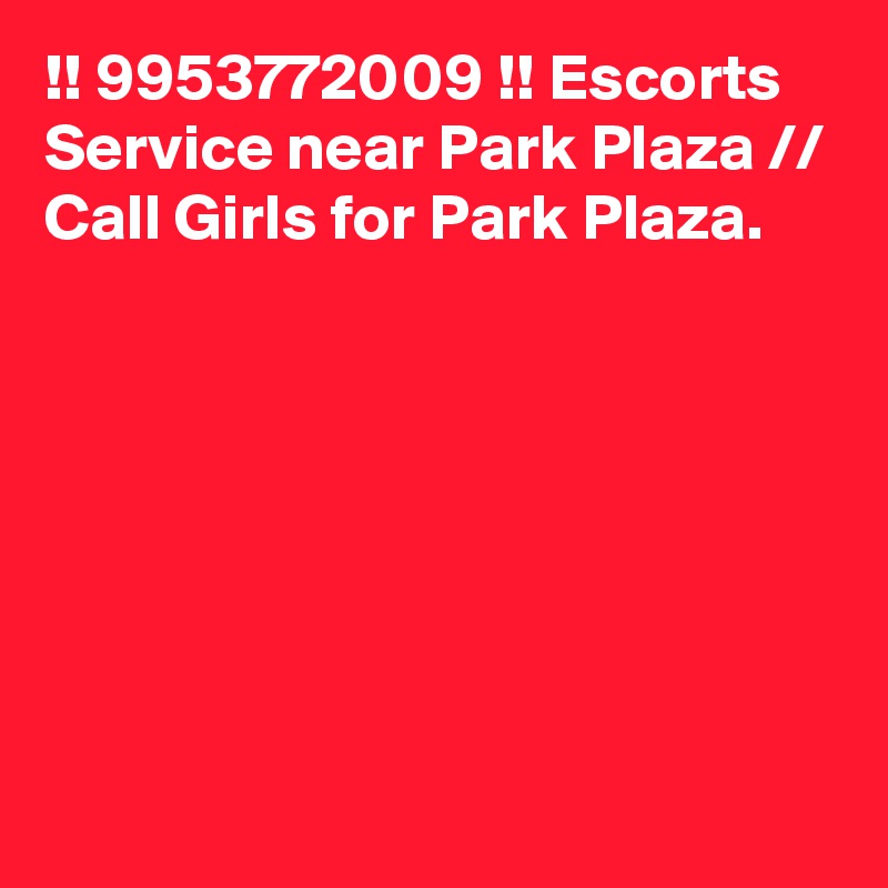 !! 9953772009 !! Escorts Service near Park Plaza // Call Girls for Park Plaza.








