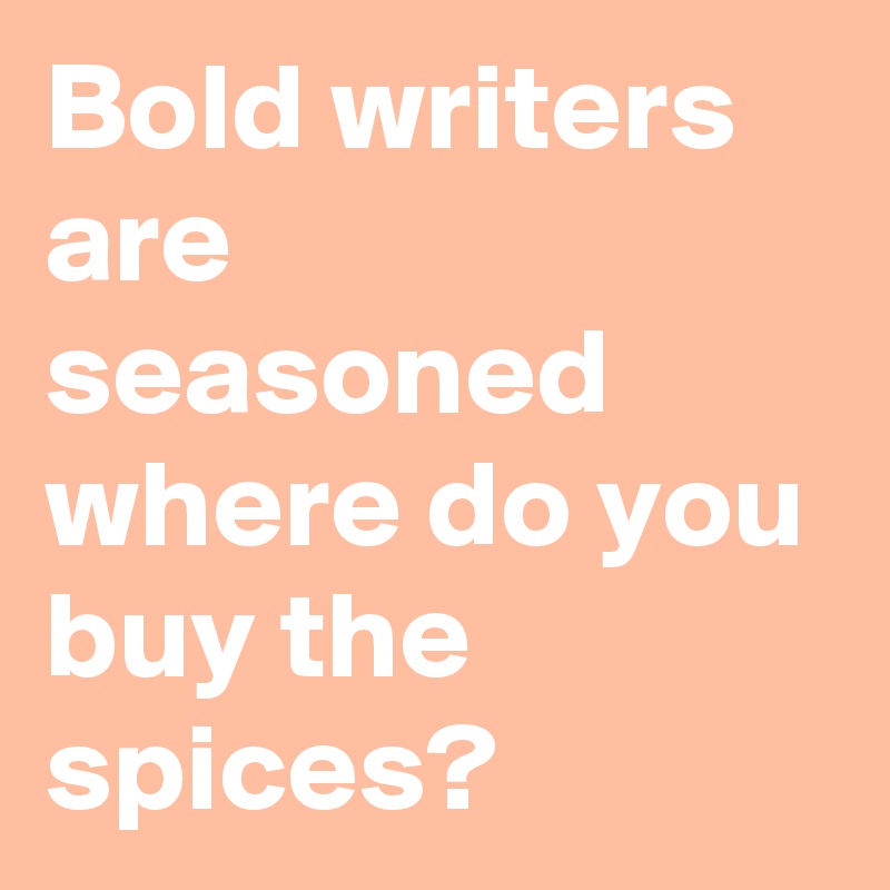 Bold writers are seasoned where do you buy the spices?