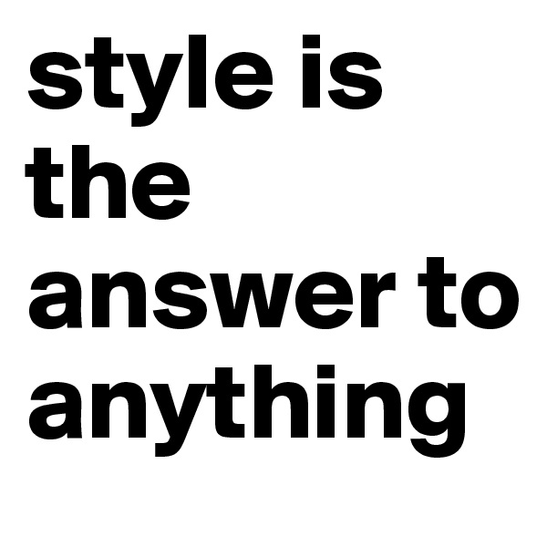 style is the answer to anything