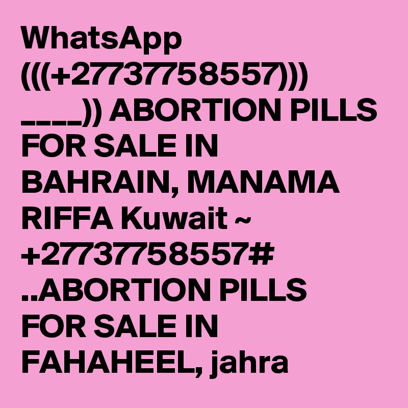 WhatsApp (((+27737758557))) ____)) ABORTION PILLS FOR SALE IN BAHRAIN, MANAMA RIFFA Kuwait ~ +27737758557# ..ABORTION PILLS FOR SALE IN FAHAHEEL, jahra