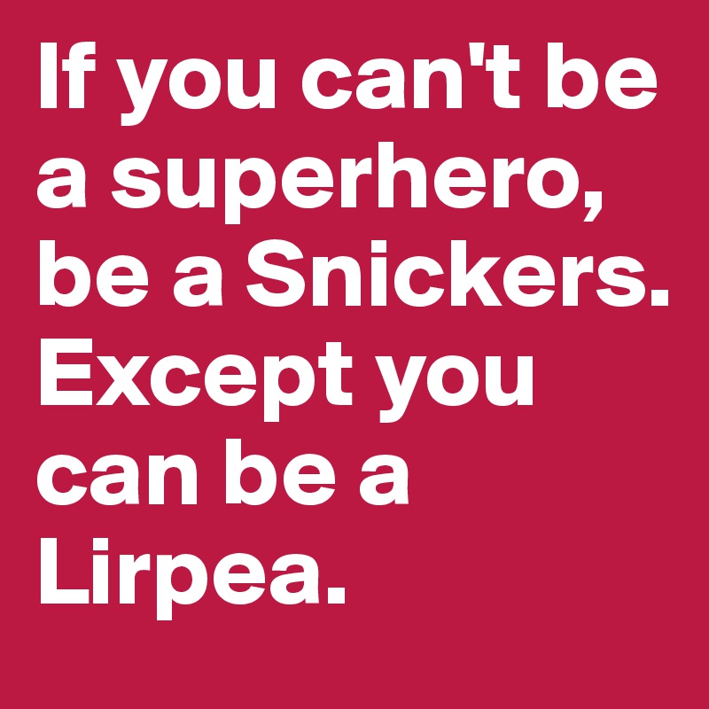 If you can't be a superhero, be a Snickers. Except you can be a Lirpea.
