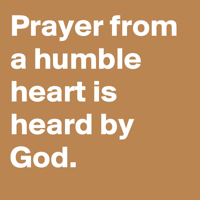 Prayer from a humble heart is heard by God.