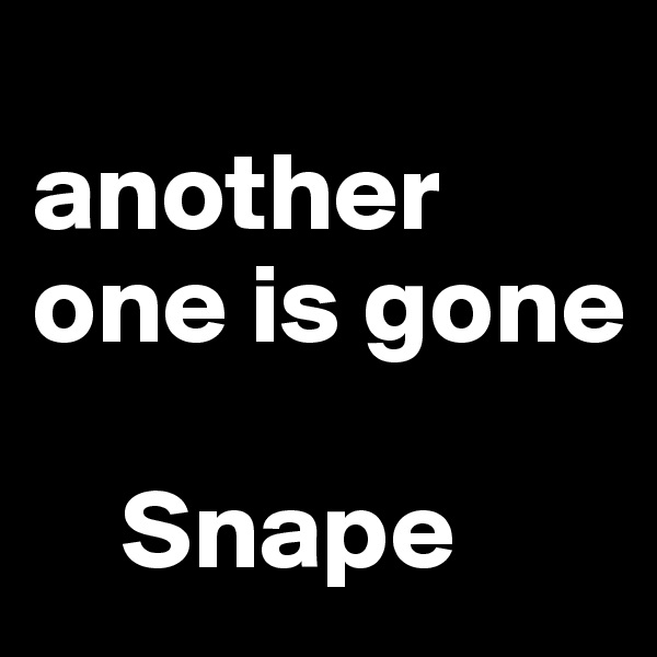 
another one is gone 

    Snape