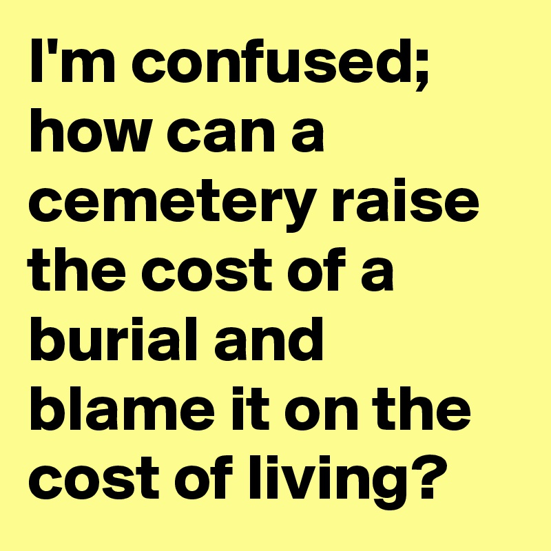 I'm confused; how can a cemetery raise the cost of a burial and blame it on the cost of living? 