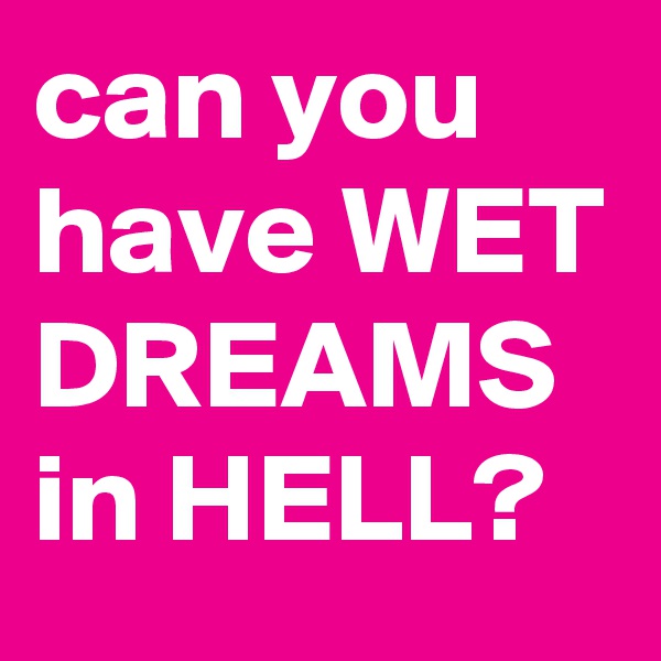 can you have WET DREAMS in HELL?