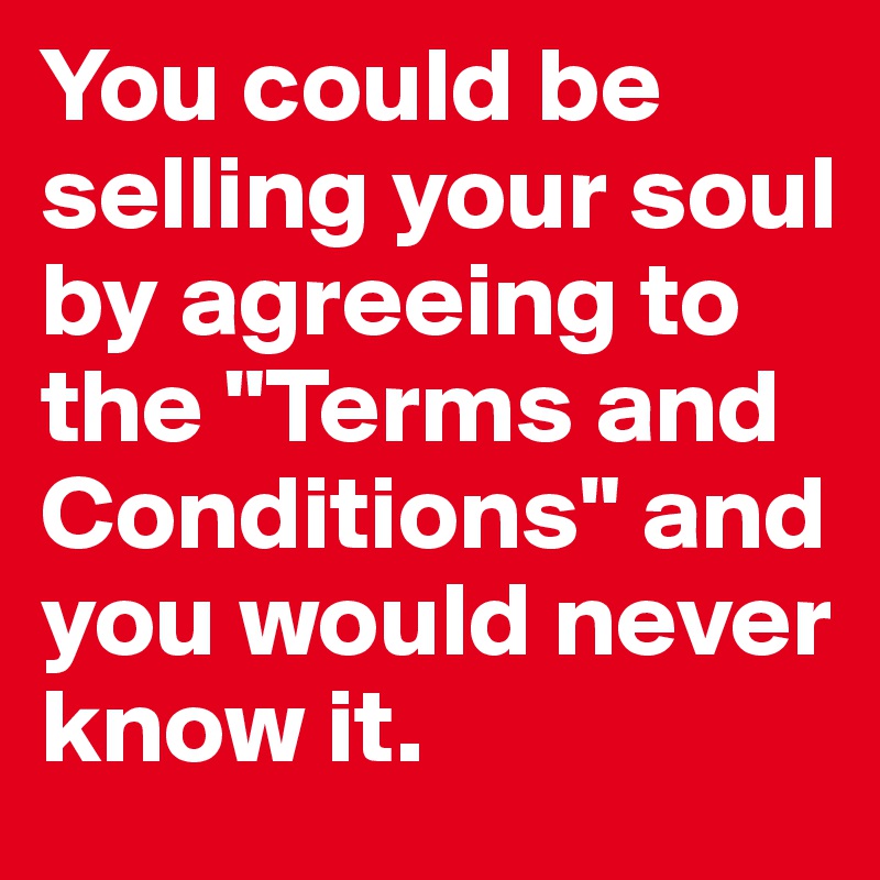 You could be selling your soul  by agreeing to the "Terms and Conditions" and you would never know it. 