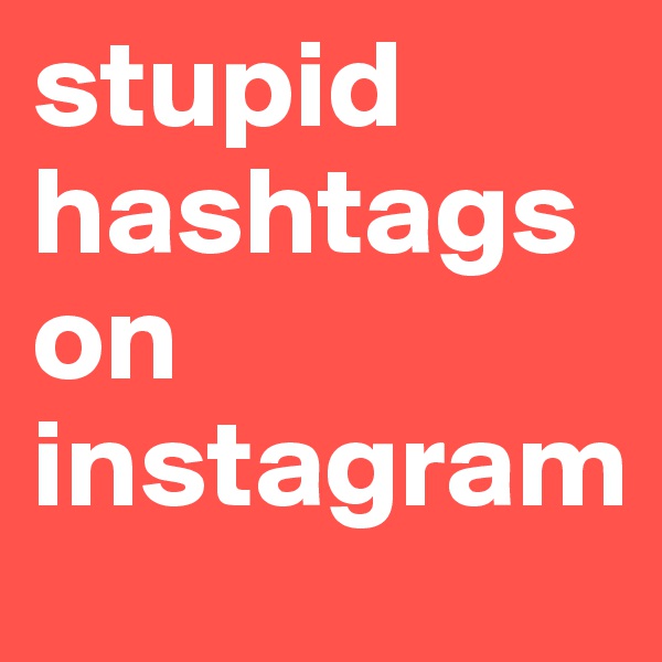 stupid hashtags on instagram