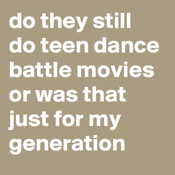 do they still do teen dance battle movies or was that just for my generation