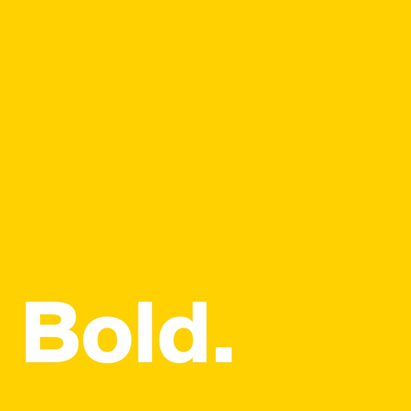 


Bold.