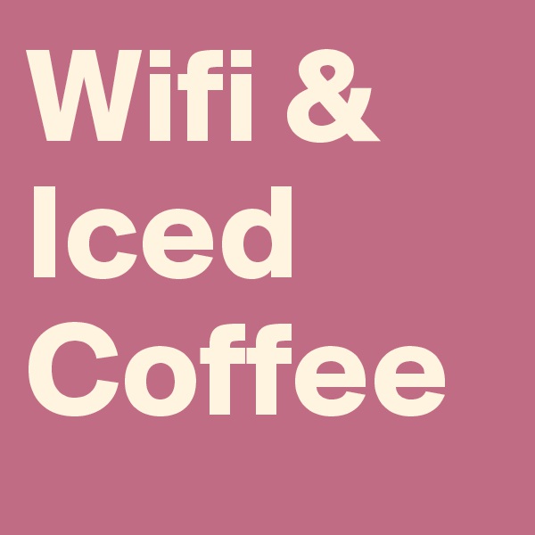 Wifi & Iced Coffee
