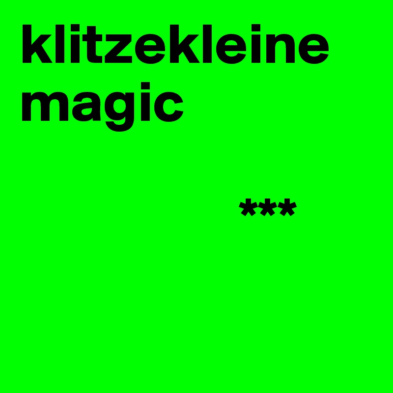 klitzekleine magic 

                   ***

