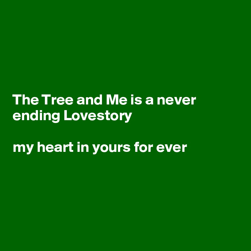 




The Tree and Me is a never ending Lovestory 

my heart in yours for ever 




