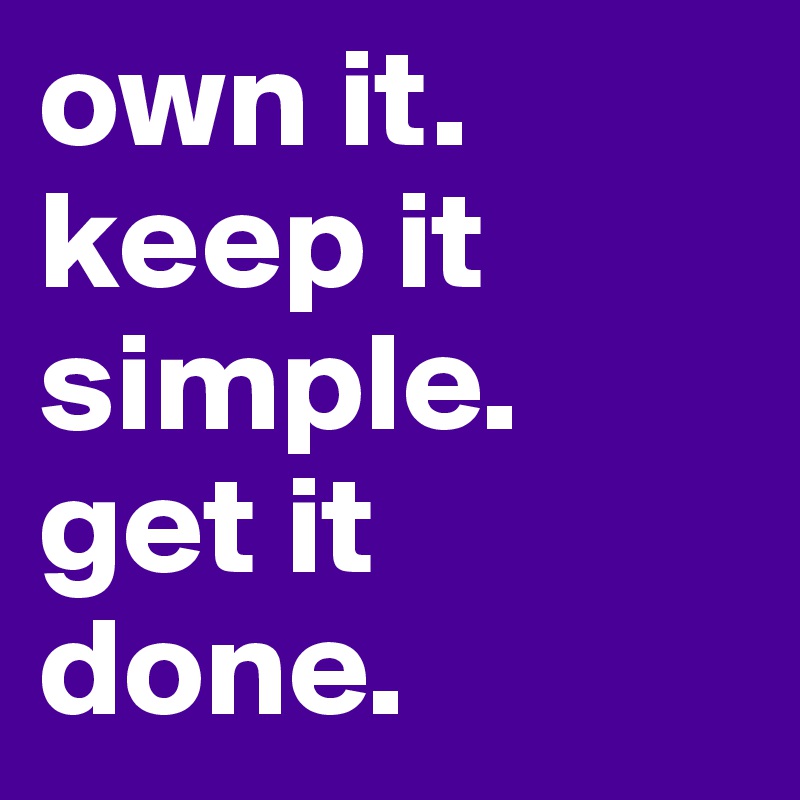 own it. keep it simple. get it done.