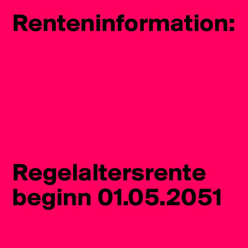 Renteninformation: 





Regelaltersrente beginn 01.05.2051