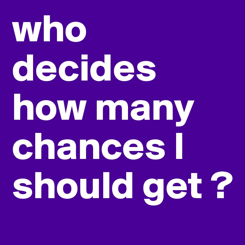 who decides how many chances I should get ?