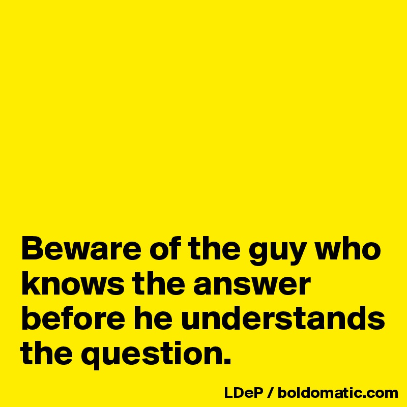 





Beware of the guy who knows the answer before he understands the question. 