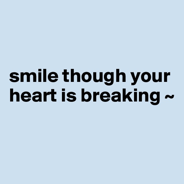 


smile though your heart is breaking ~



