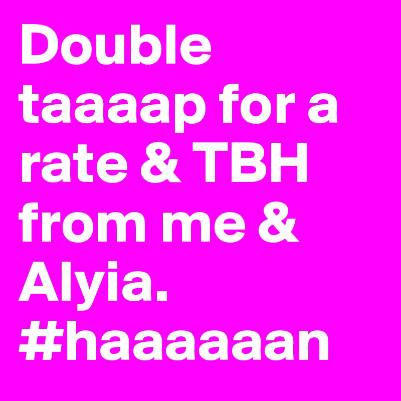 Double taaaap for a rate & TBH from me & Alyia. #haaaaaan