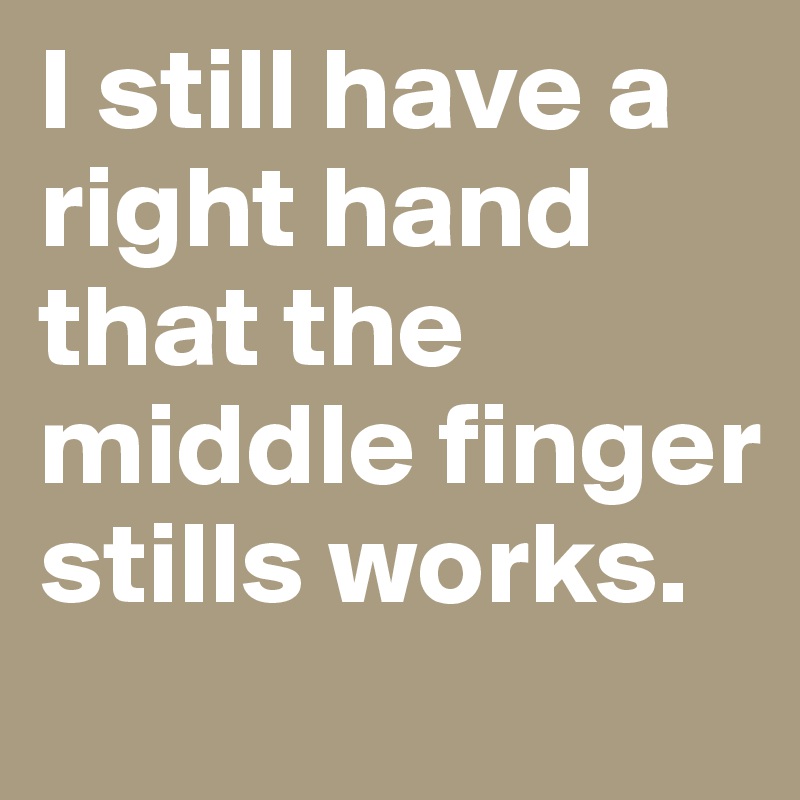I still have a right hand that the middle finger stills works. 