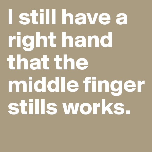 I still have a right hand that the middle finger stills works. 