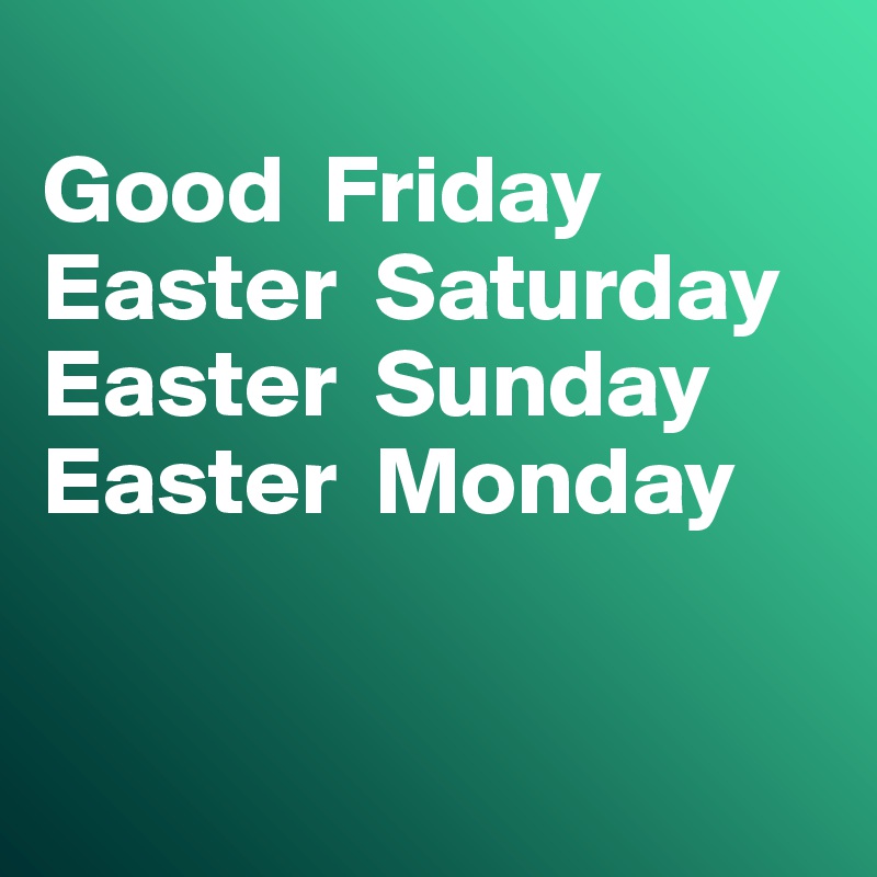 
Good  Friday
Easter  Saturday 
Easter  Sunday
Easter  Monday


