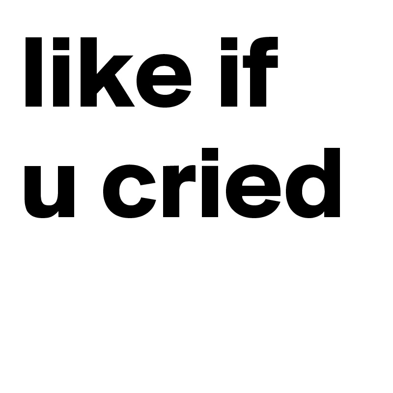 like if u cried 