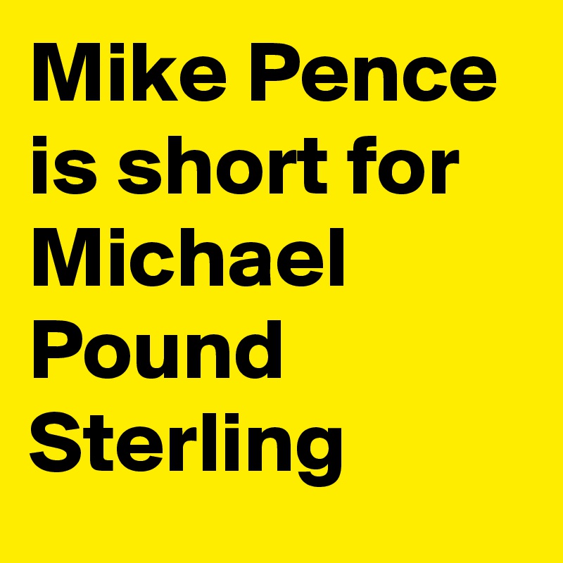 mike-pence-is-short-for-michael-pound-sterling-post-by-daveitzkoff-on