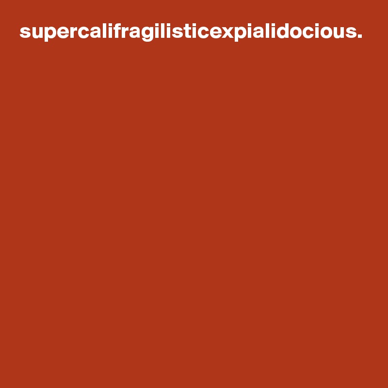 supercalifragilisticexpialidocious.