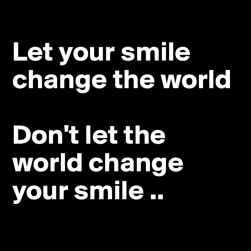 
Let your smile change the world

Don't let the world change your smile ..
