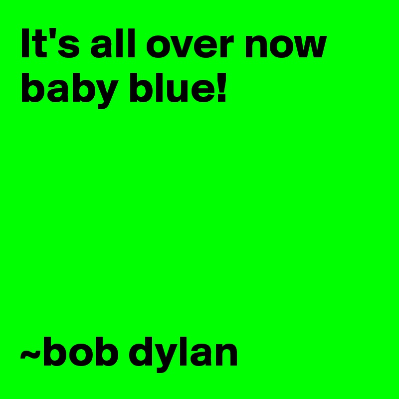 Its All Over Now Baby Blue Bob Dylan Post By Futurefeel