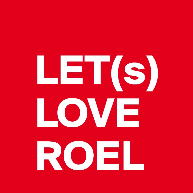   
   LET(s)
   LOVE
   ROEL